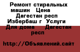 Ремонт стиральных машин › Цена ­ 500 - Дагестан респ., Избербаш г. Услуги » Для дома   . Дагестан респ.